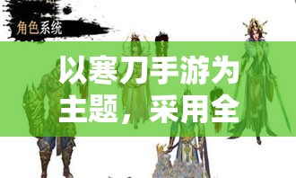 以寒刀手游为主题，采用全新角色系统！揭秘角色扮演与养成玩法的融合之旅